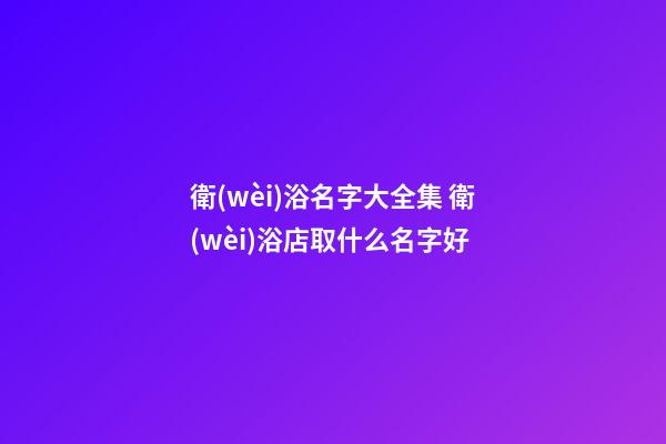 衛(wèi)浴名字大全集 衛(wèi)浴店取什么名字好-第1張-店鋪起名-玄機派